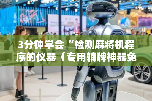 3分钟学会“检测麻将机程序的仪器（专用辅牌神器免安装）