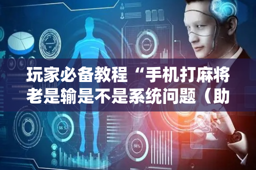 玩家必备教程“手机打麻将老是输是不是系统问题（助赢神器通用版）
