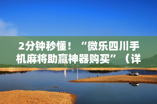 2分钟秒懂！“微乐四川手机麻将助赢神器购买”（详细辅助教程）-哔哩哔哩