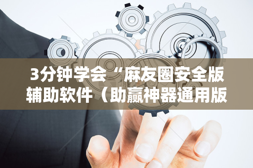 3分钟学会“麻友圈安全版辅助软件（助赢神器通用版）