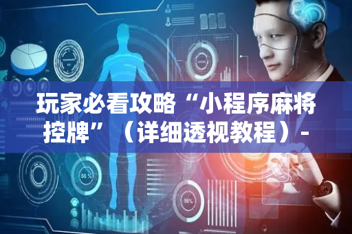 玩家必看攻略“小程序麻将控牌”（详细透视教程）-哔哩哔哩