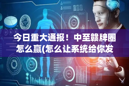 今日重大通报！中至赣牌圈怎么赢(怎么让系统给你发好牌)