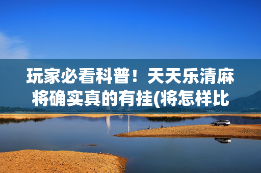 玩家必看科普！天天乐清麻将确实真的有挂(将怎样比较容易赢)