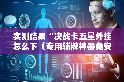 实测结果“决战卡五星外挂怎么下（专用辅牌神器免安装）