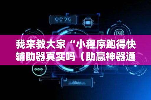 我来教大家“小程序跑得快辅助器真实吗（助赢神器通用版）