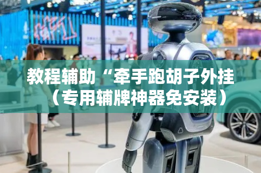 教程辅助“牵手跑胡子外挂（专用辅牌神器免安装）