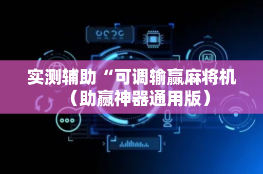 实测辅助“可调输赢麻将机（助赢神器通用版）