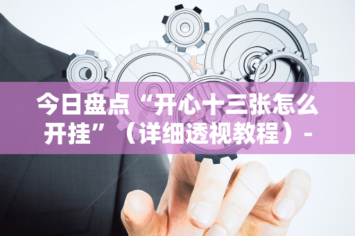 今日盘点“开心十三张怎么开挂”（详细透视教程）-哔哩哔哩