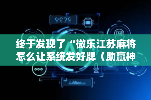 终于发现了“微乐江苏麻将怎么让系统发好牌（助赢神器通用版）