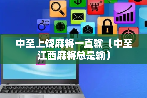 中至上饶麻将一直输（中至江西麻将总是输）