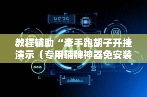 教程辅助“牵手跑胡子开挂演示（专用辅牌神器免安装）