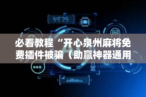 必看教程“开心泉州麻将免费插件被骗（助赢神器通用版）
