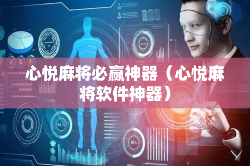 心悦麻将必赢神器（心悦麻将软件神器）