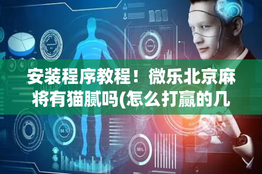 安装程序教程！微乐北京麻将有猫腻吗(怎么打赢的几率大)