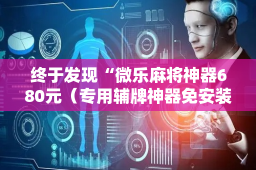终于发现“微乐麻将神器680元（专用辅牌神器免安装）