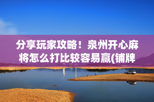 分享玩家攻略！泉州开心麻将怎么打比较容易赢(铺牌器购买)