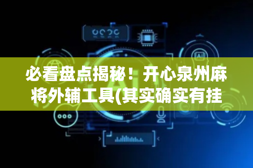 必看盘点揭秘！开心泉州麻将外辅工具(其实确实有挂)