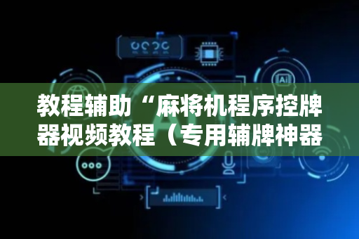 教程辅助“麻将机程序控牌器视频教程（专用辅牌神器免安装）