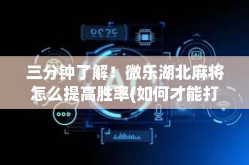 三分钟了解！微乐湖北麻将怎么提高胜率(如何才能打赢)