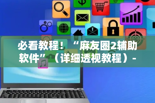 必看教程！“麻友圈2辅助软件”（详细透视教程）-哔哩哔哩