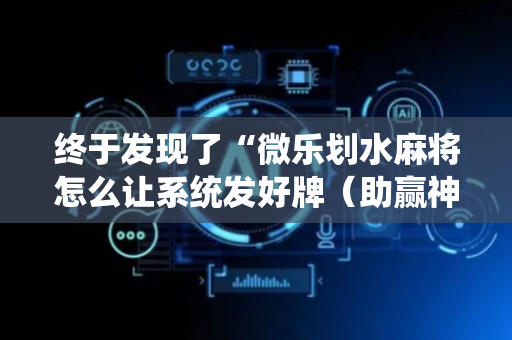 终于发现了“微乐划水麻将怎么让系统发好牌（助赢神器通用版）