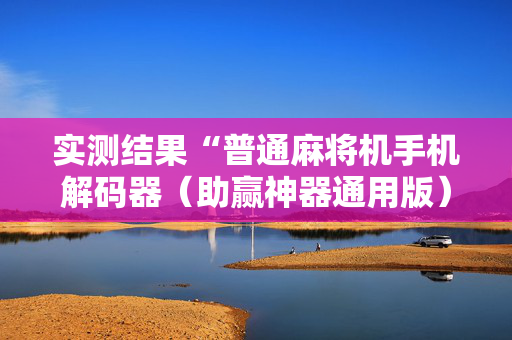 实测结果“普通麻将机手机解码器（助赢神器通用版）