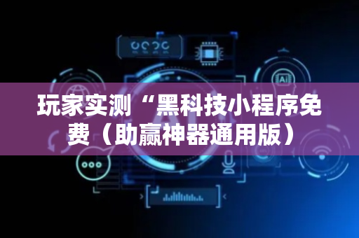 玩家实测“黑科技小程序免费（助赢神器通用版）
