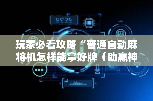 玩家必看攻略“普通自动麻将机怎样能拿好牌（助赢神器通用版）