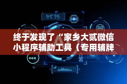 终于发现了“家乡大贰微信小程序辅助工具（专用辅牌神器免安装）