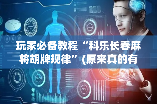 玩家必备教程“科乐长春麻将胡牌规律”(原来真的有挂)-抖音