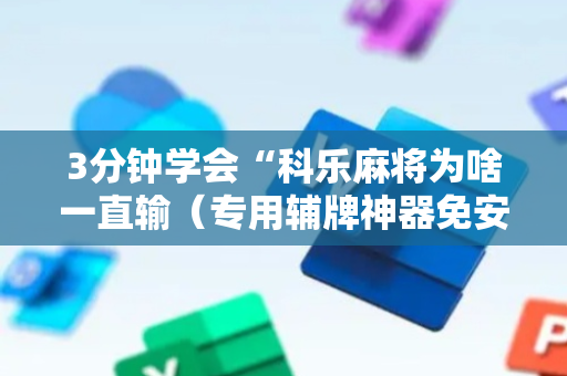 3分钟学会“科乐麻将为啥一直输（专用辅牌神器免安装）