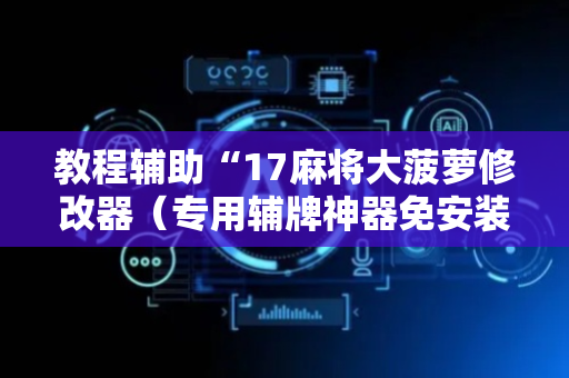教程辅助“17麻将大菠萝修改器（专用辅牌神器免安装）