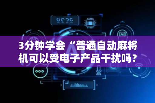 3分钟学会“普通自动麻将机可以受电子产品干扰吗？（专用辅牌神器免安装）