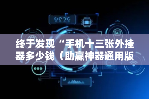 终于发现“手机十三张外挂器多少钱（助赢神器通用版）