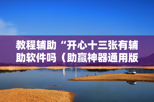 教程辅助“开心十三张有辅助软件吗（助赢神器通用版）