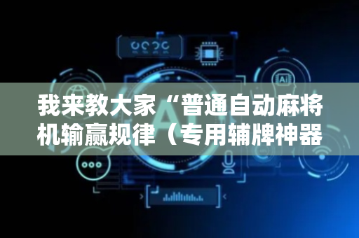 我来教大家“普通自动麻将机输赢规律（专用辅牌神器免安装）