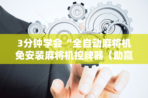 3分钟学会“全自动麻将机免安装麻将机控牌器（助赢神器通用版）