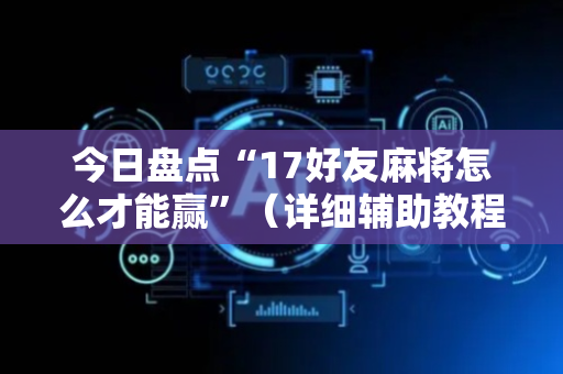 今日盘点“17好友麻将怎么才能赢”（详细辅助教程）-哔哩哔哩