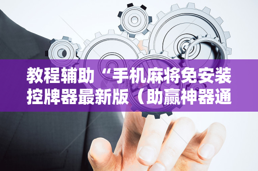 教程辅助“手机麻将免安装控牌器最新版（助赢神器通用版）