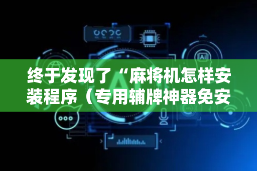 终于发现了“麻将机怎样安装程序（专用辅牌神器免安装）