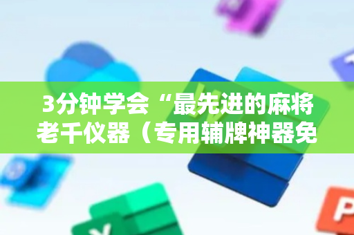 3分钟学会“最先进的麻将老千仪器（专用辅牌神器免安装）
