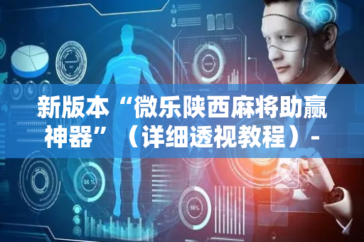 新版本“微乐陕西麻将助赢神器”（详细透视教程）-哔哩哔哩