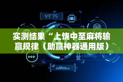 实测结果“上饶中至麻将输赢规律（助赢神器通用版）