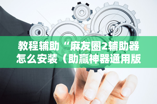 教程辅助“麻友圈2辅助器怎么安装（助赢神器通用版）
