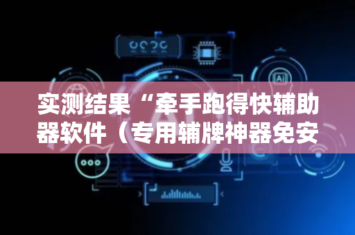 实测结果“牵手跑得快辅助器软件（专用辅牌神器免安装）