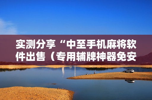 实测分享“中至手机麻将软件出售（专用辅牌神器免安装）