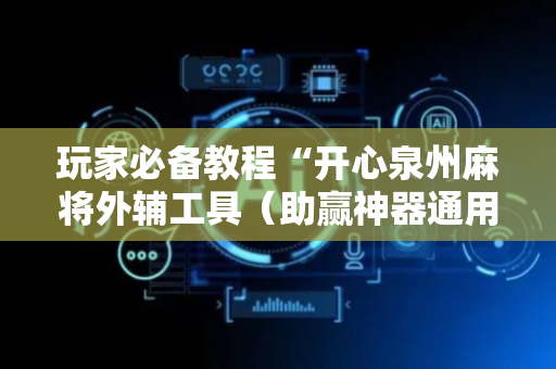 玩家必备教程“开心泉州麻将外辅工具（助赢神器通用版）