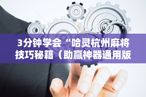 3分钟学会“哈灵杭州麻将技巧秘籍（助赢神器通用版）