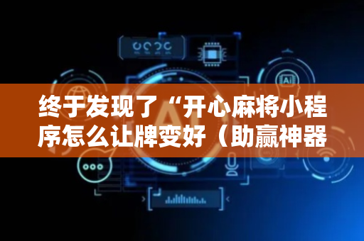 终于发现了“开心麻将小程序怎么让牌变好（助赢神器通用版）