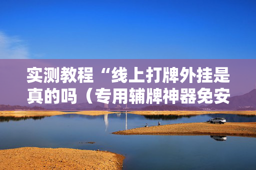 实测教程“线上打牌外挂是真的吗（专用辅牌神器免安装）